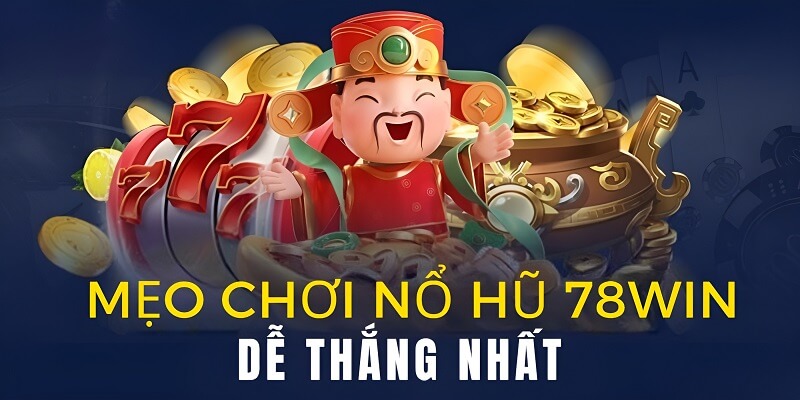 Mẹo quay nổ hũ 78Win dễ trúng nhất