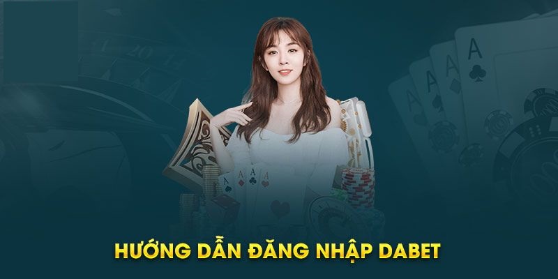 Hướng dẫn chi tiết cách đăng nhập nhà cái Dabet 