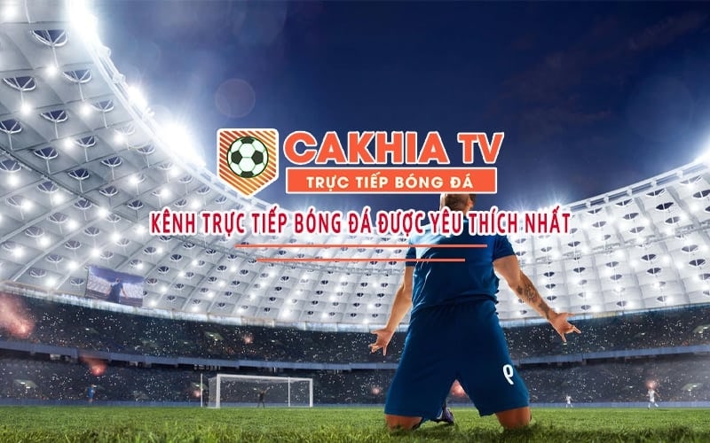 Tại sao nên chọn xem trực tiếp bóng đá trên Cakhia TV