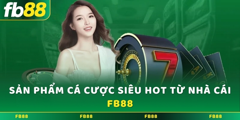 Sản phẩm cá cược siêu hot từ nhà cái FB88